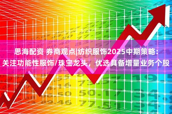思海配资 券商观点|纺织服饰2025中期策略：关注功能性服饰/珠宝龙头，优选具备增量业务个股