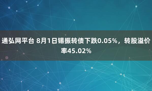 通弘网平台 8月1日锡振转债下跌0.05%，转股溢价率45.02%