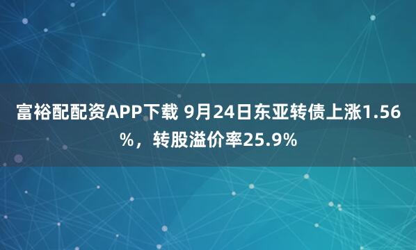 富裕配配资APP下载 9月24日东亚转债上涨1.56%，转股溢价率25.9%