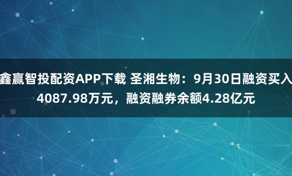 鑫赢智投配资APP下载 圣湘生物：9月30日融资买入4087.98万元，融资融券余额4.28亿元